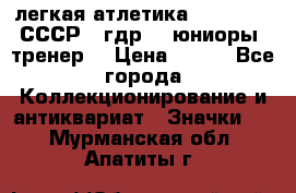 17.1) легкая атлетика :  1982 u - СССР - гдр  - юниоры  (тренер) › Цена ­ 299 - Все города Коллекционирование и антиквариат » Значки   . Мурманская обл.,Апатиты г.